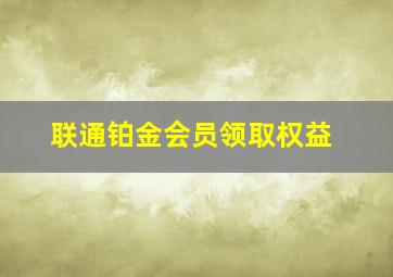 联通铂金会员领取权益