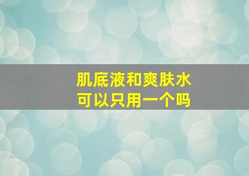 肌底液和爽肤水可以只用一个吗