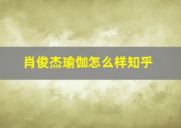 肖俊杰瑜伽怎么样知乎