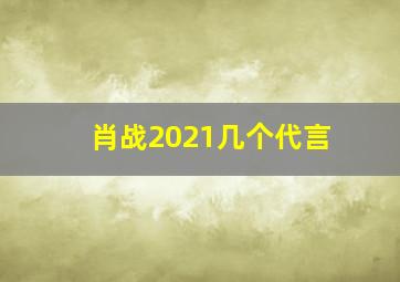 肖战2021几个代言