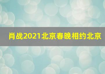 肖战2021北京春晚相约北京