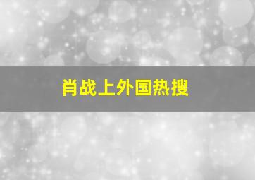 肖战上外国热搜