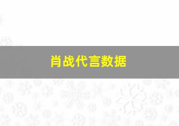 肖战代言数据