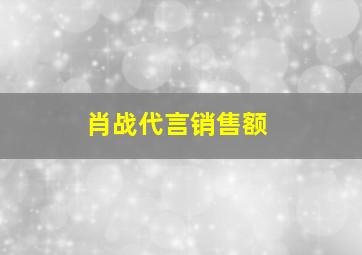 肖战代言销售额