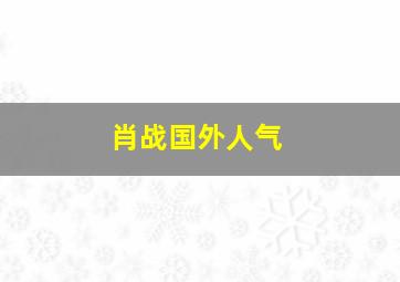 肖战国外人气