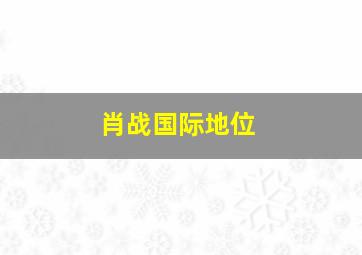 肖战国际地位