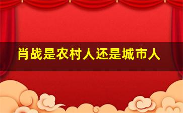 肖战是农村人还是城市人