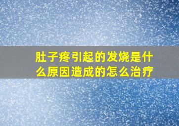 肚子疼引起的发烧是什么原因造成的怎么治疗