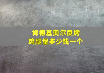 肯德基奥尔良烤鸡腿堡多少钱一个