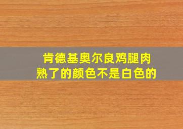 肯德基奥尔良鸡腿肉熟了的颜色不是白色的