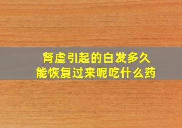 肾虚引起的白发多久能恢复过来呢吃什么药