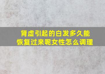 肾虚引起的白发多久能恢复过来呢女性怎么调理