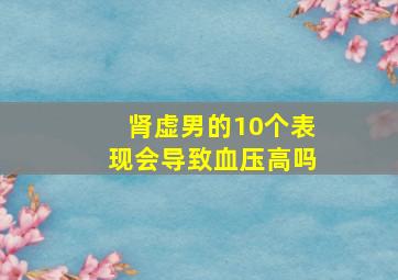 肾虚男的10个表现会导致血压高吗