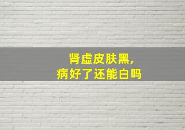 肾虚皮肤黑,病好了还能白吗