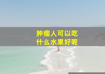 肿瘤人可以吃什么水果好呢