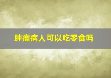 肿瘤病人可以吃零食吗