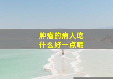 肿瘤的病人吃什么好一点呢