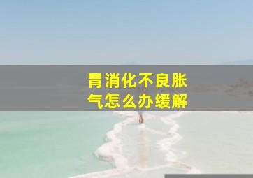 胃消化不良胀气怎么办缓解