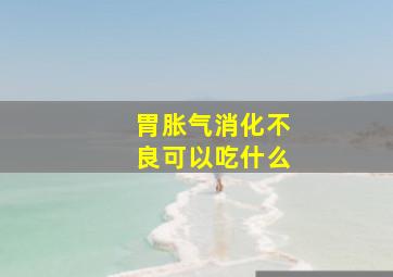 胃胀气消化不良可以吃什么