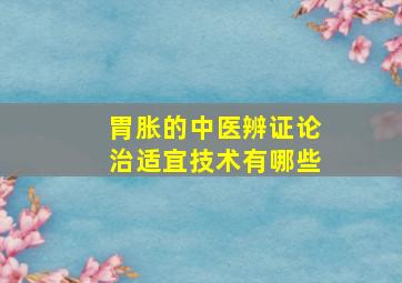 胃胀的中医辨证论治适宜技术有哪些