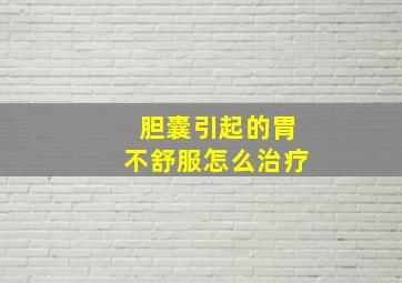 胆囊引起的胃不舒服怎么治疗