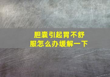 胆囊引起胃不舒服怎么办缓解一下