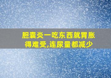 胆囊炎一吃东西就胃胀得难受,连尿量都减少