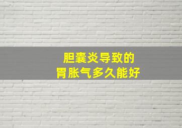 胆囊炎导致的胃胀气多久能好