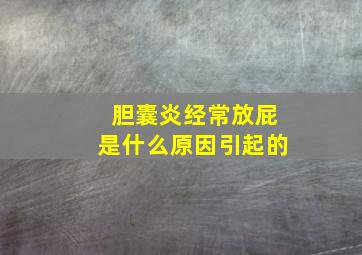 胆囊炎经常放屁是什么原因引起的