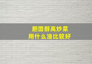 胆固醇高炒菜用什么油比较好