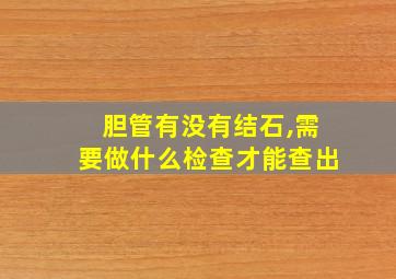 胆管有没有结石,需要做什么检查才能查出