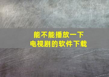 能不能播放一下电视剧的软件下载