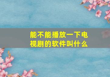 能不能播放一下电视剧的软件叫什么