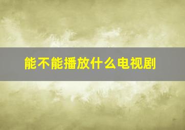 能不能播放什么电视剧