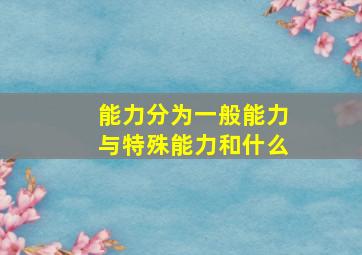 能力分为一般能力与特殊能力和什么