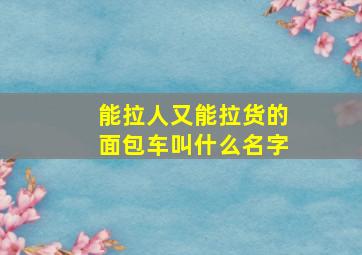 能拉人又能拉货的面包车叫什么名字