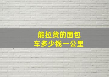 能拉货的面包车多少钱一公里