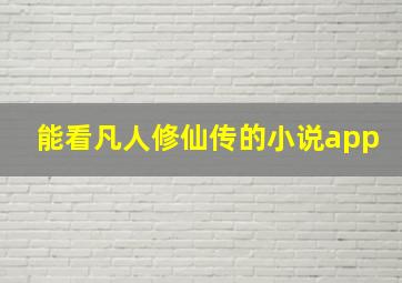 能看凡人修仙传的小说app