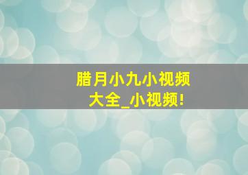 腊月小九小视频大全_小视频!