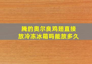 腌的奥尔良鸡翅直接放冷冻冰箱吗能放多久