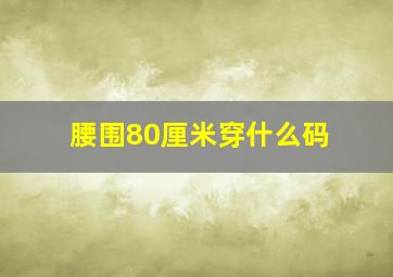 腰围80厘米穿什么码