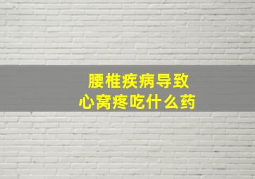 腰椎疾病导致心窝疼吃什么药