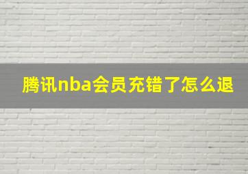 腾讯nba会员充错了怎么退