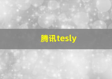 腾讯tesly