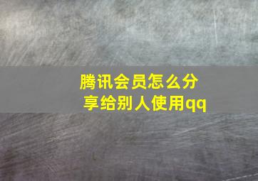 腾讯会员怎么分享给别人使用qq