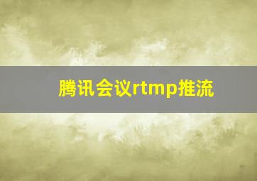 腾讯会议rtmp推流