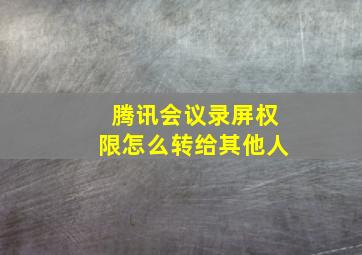 腾讯会议录屏权限怎么转给其他人