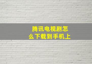 腾讯电视剧怎么下载到手机上