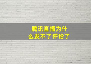 腾讯直播为什么发不了评论了