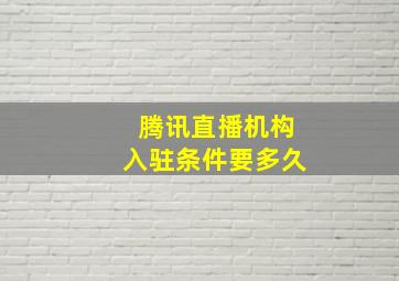 腾讯直播机构入驻条件要多久